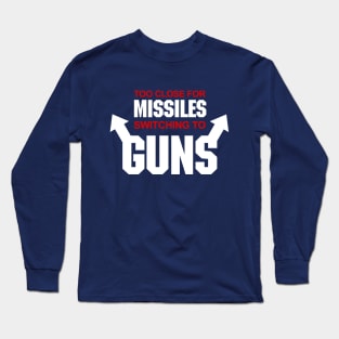 Too Close for Missiles, Switching to Guns Long Sleeve T-Shirt